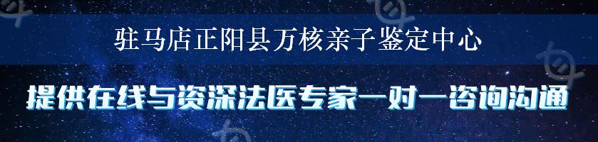 驻马店正阳县万核亲子鉴定中心